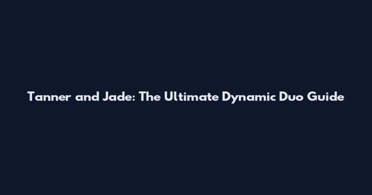 Tanner and Jade: The Ultimate Dynamic Duo Guide