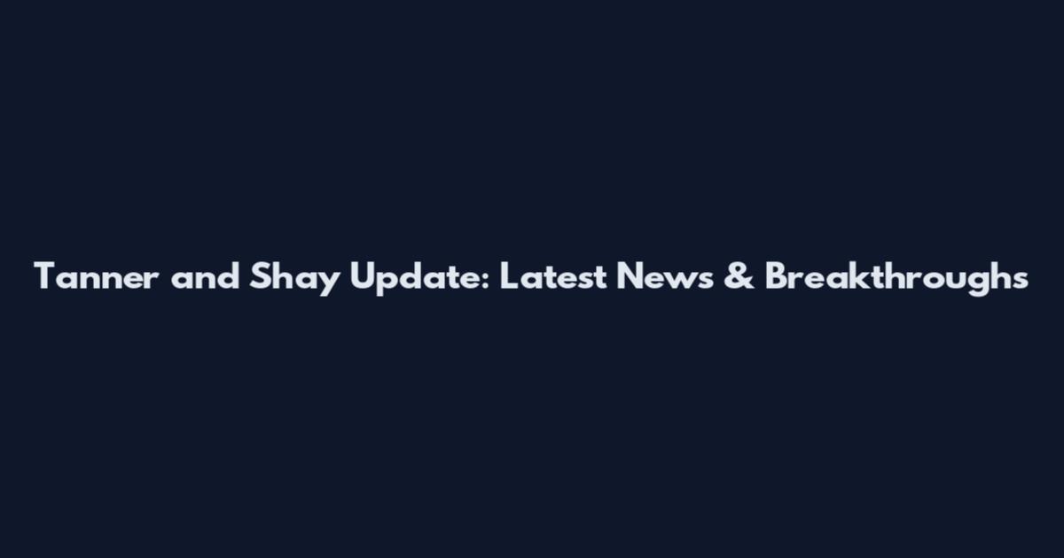 Tanner and Shay Update: Latest News & Breakthroughs