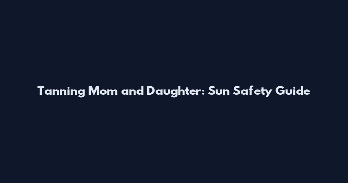 Tanning Mom and Daughter: Sun Safety Guide