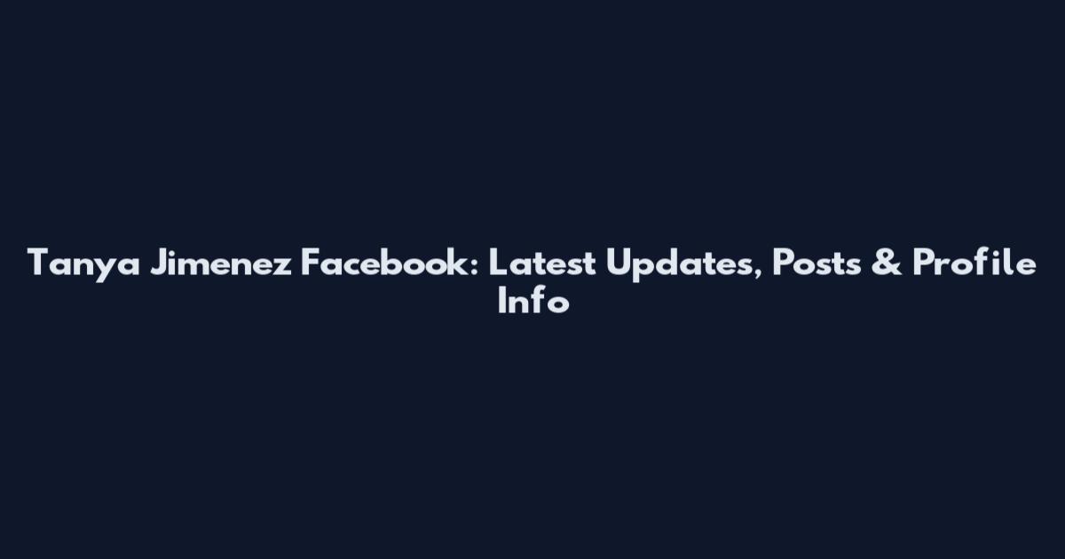Tanya Jimenez Facebook: Latest Updates, Posts & Profile Info