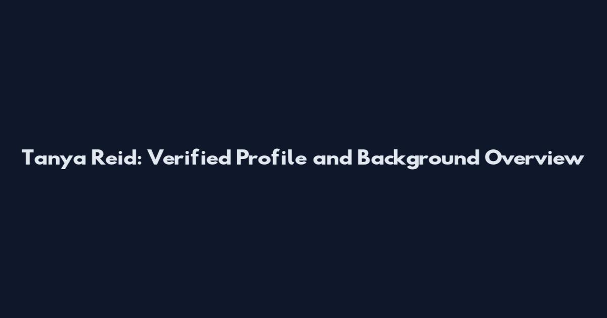 Tanya Reid: Verified Profile and Background Overview