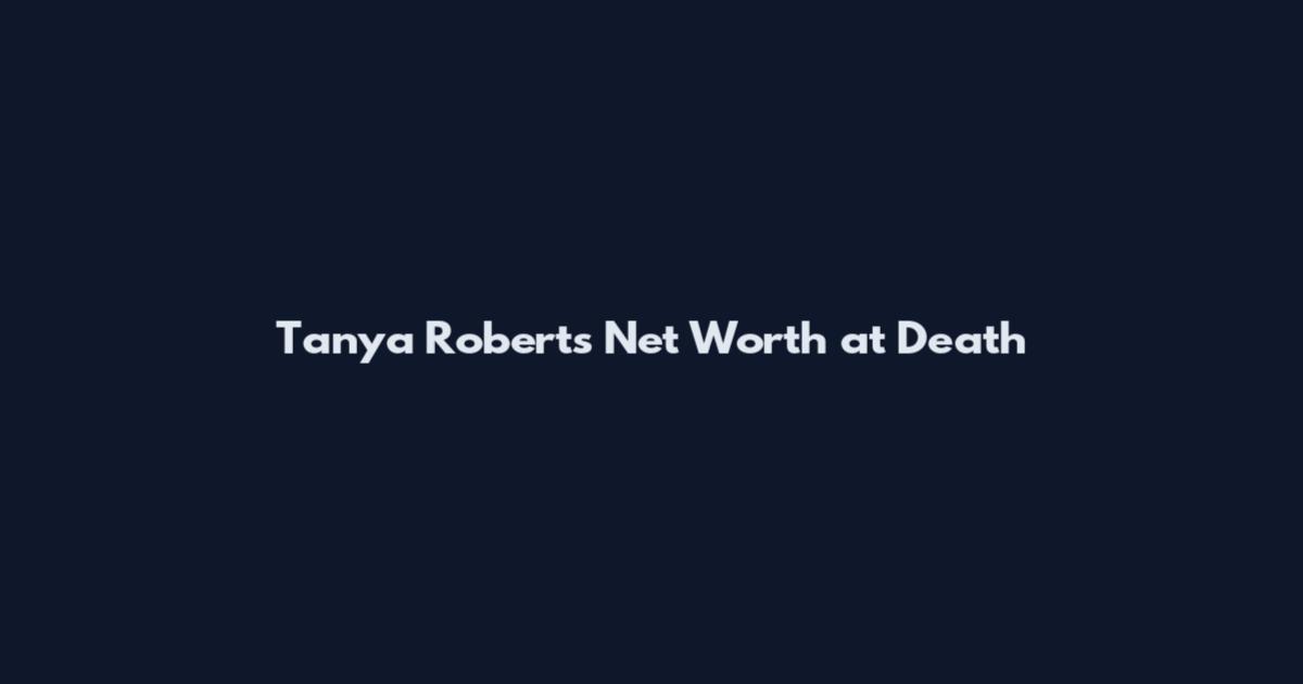 Tanya Roberts Net Worth at Death