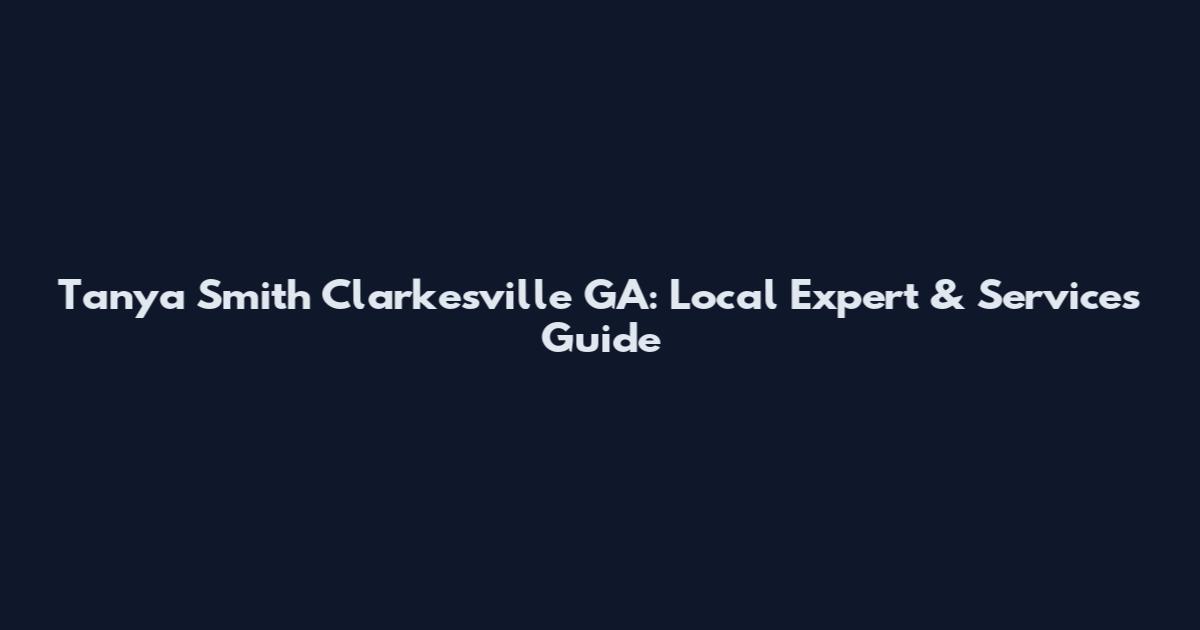 Tanya Smith Clarkesville GA: Local Expert & Services Guide
