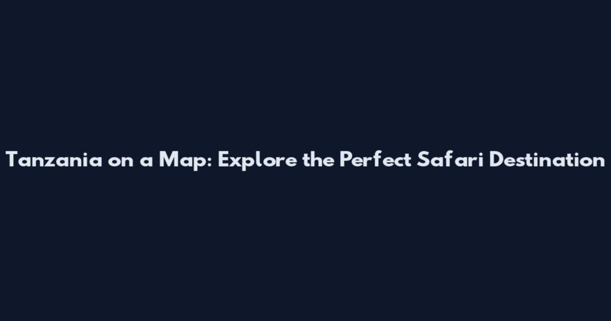 Tanzania on a Map: Explore the Perfect Safari Destination