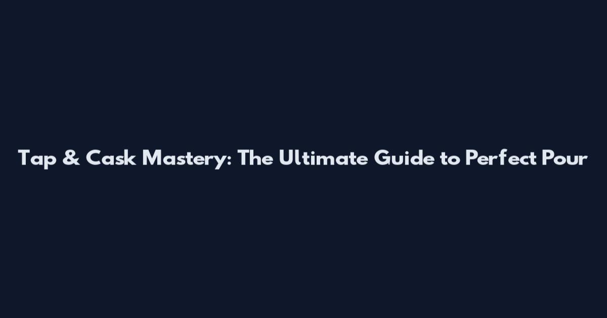 Tap & Cask Mastery: The Ultimate Guide to Perfect Pour