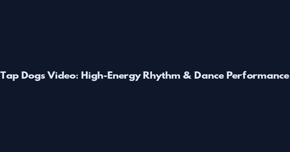 Tap Dogs Video: High-Energy Rhythm & Dance Performance