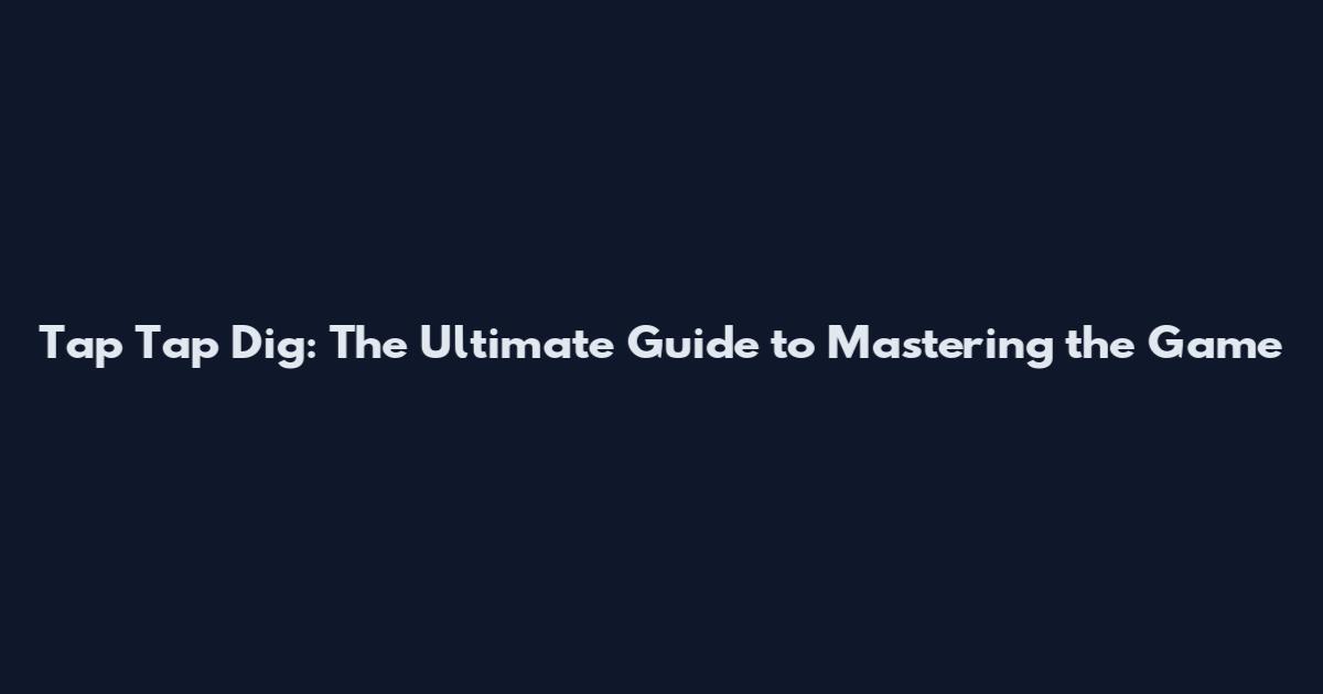 Tap Tap Dig: The Ultimate Guide to Mastering the Game