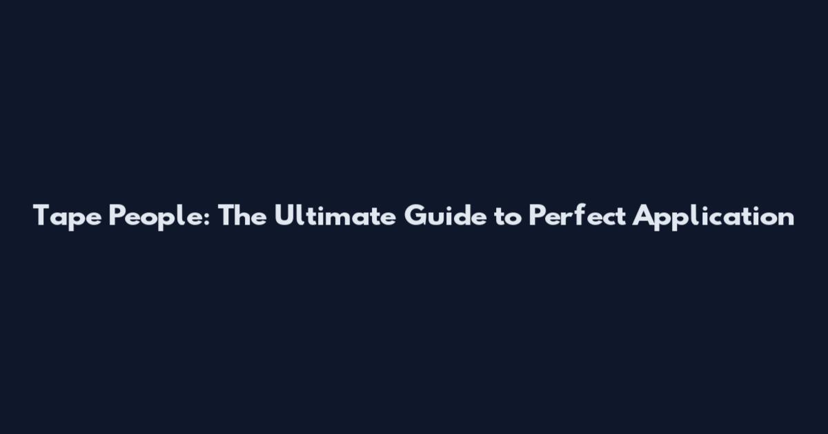Tape People: The Ultimate Guide to Perfect Application