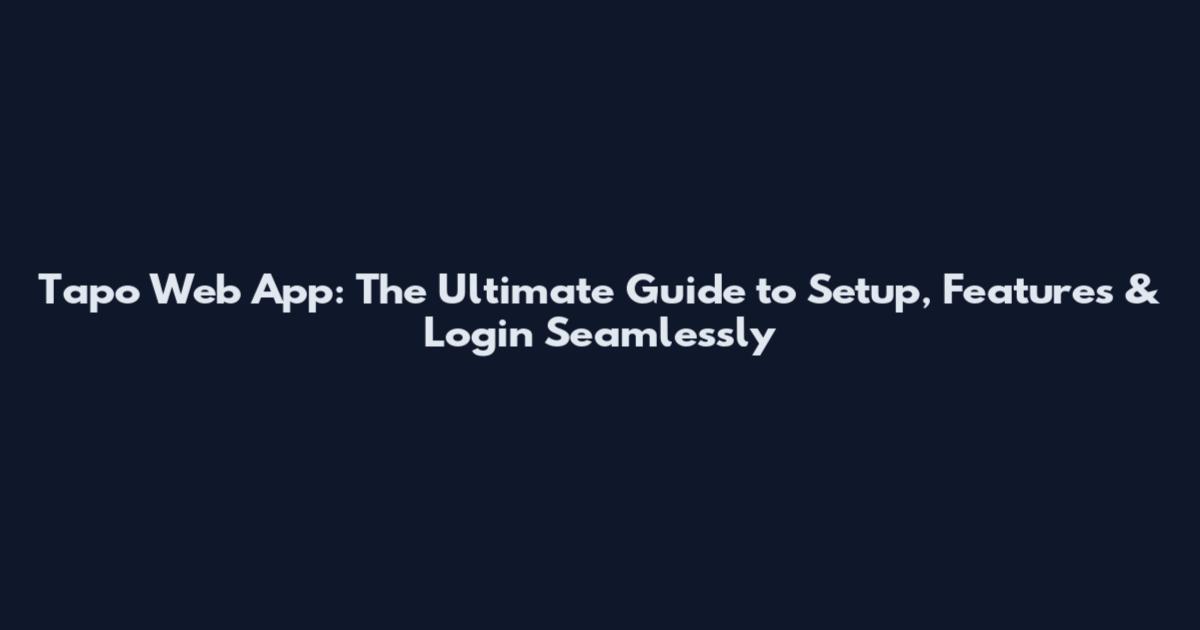 Tapo Web App: The Ultimate Guide to Setup, Features & Login Seamlessly