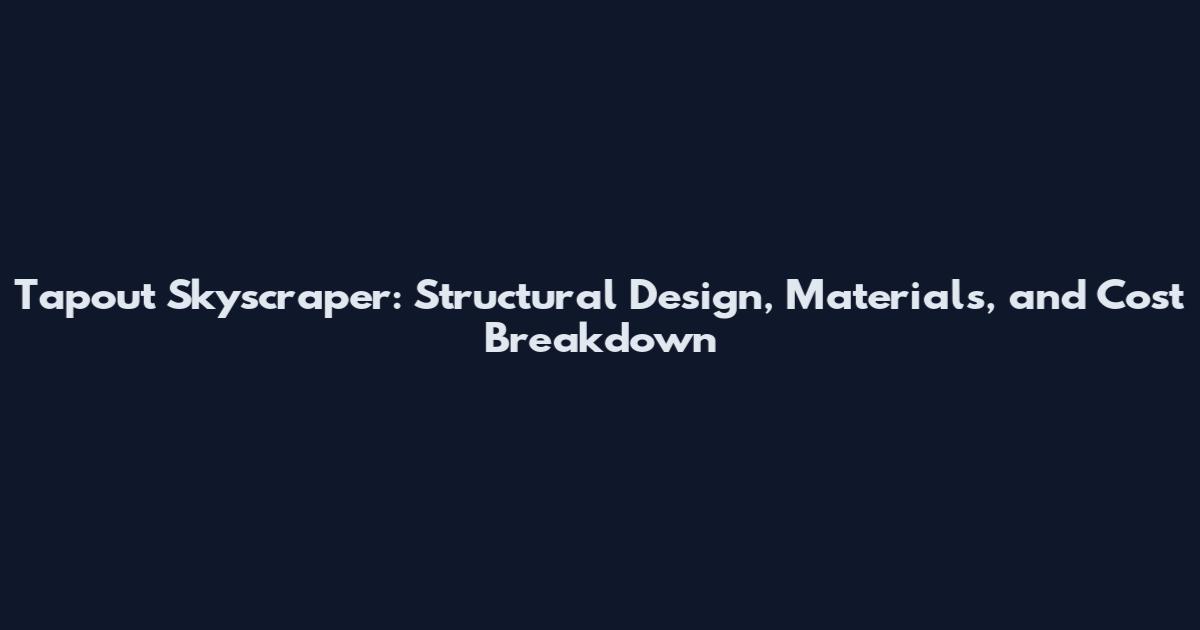 Tapout Skyscraper: Structural Design, Materials, and Cost Breakdown