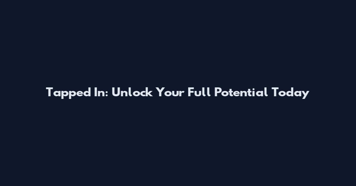 Tapped In: Unlock Your Full Potential Today