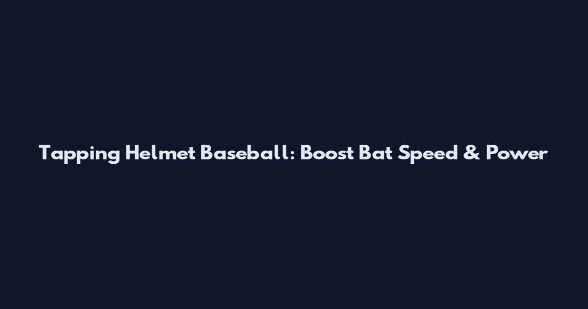 Tapping Helmet Baseball: Boost Bat Speed & Power
