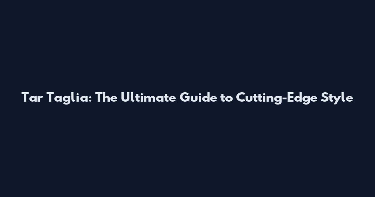 Tar Taglia: The Ultimate Guide to Cutting-Edge Style