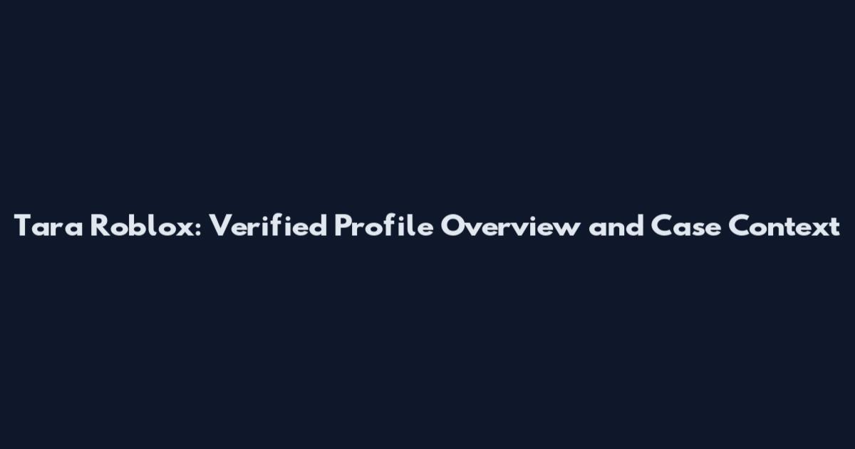 Tara Roblox: Verified Profile Overview and Case Context
