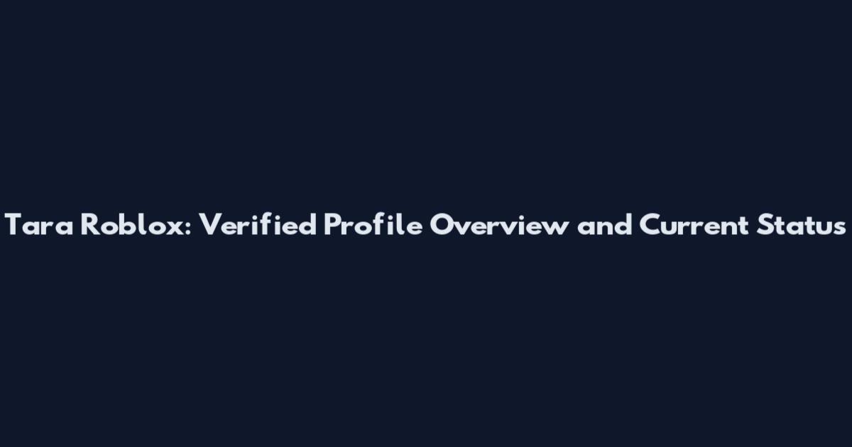 Tara Roblox: Verified Profile Overview and Current Status