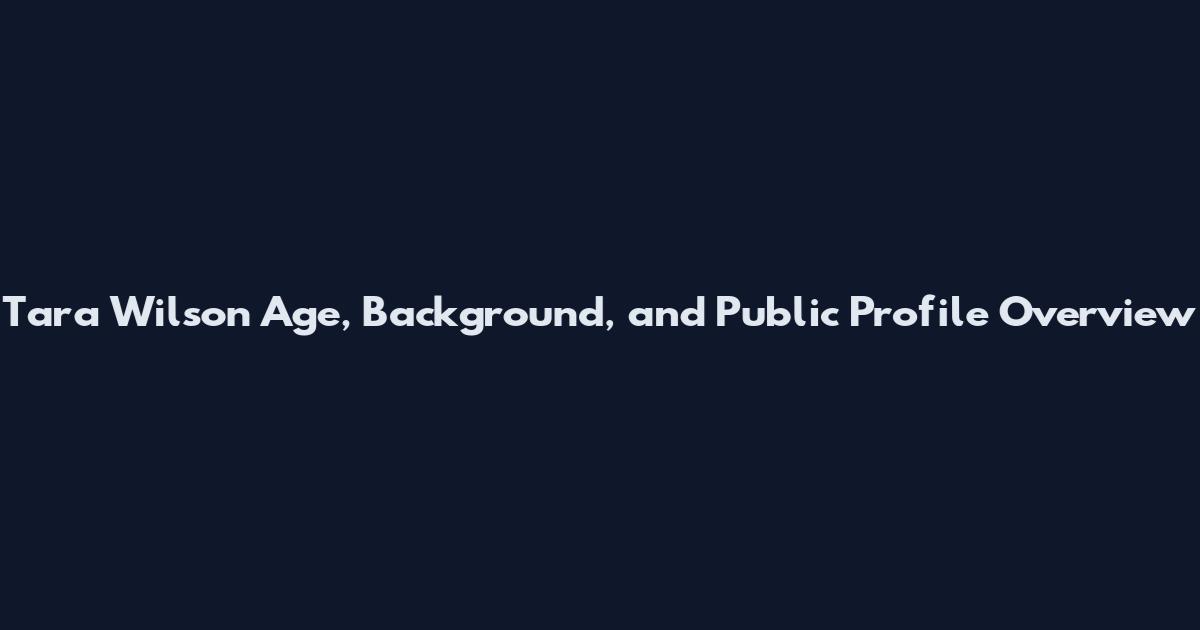 Tara Wilson Age, Background, and Public Profile Overview