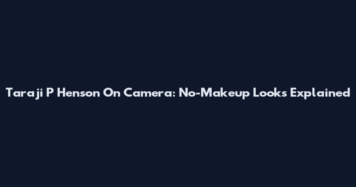 Taraji P Henson On Camera: No-Makeup Looks Explained
