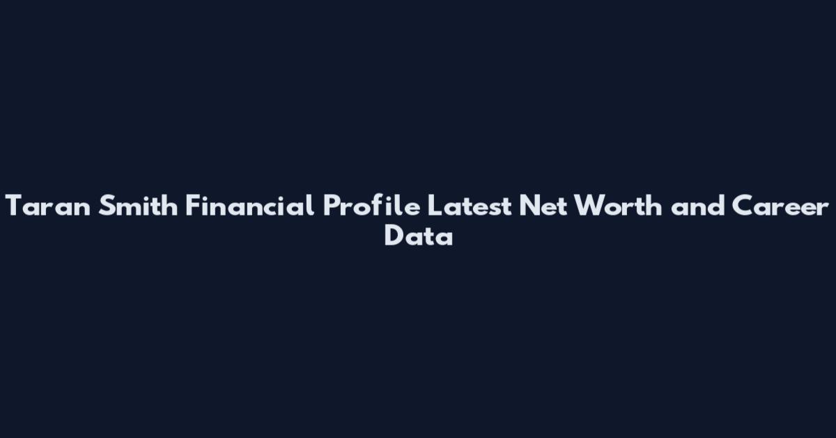 Taran Smith Financial Profile Latest Net Worth and Career Data