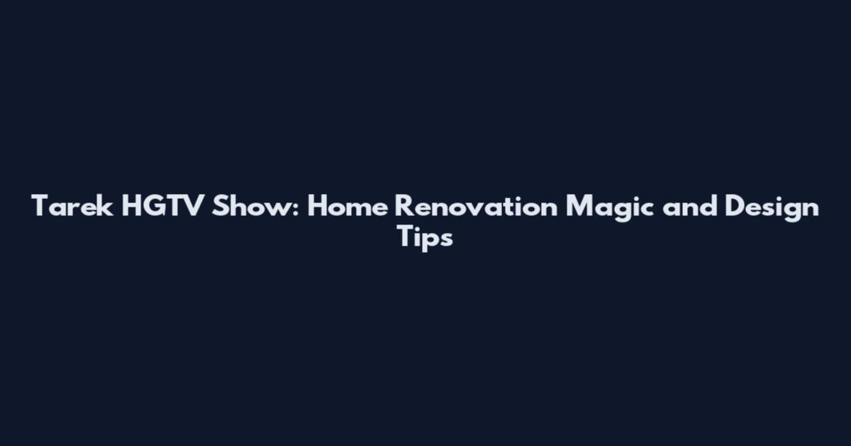 Tarek HGTV Show: Home Renovation Magic and Design Tips