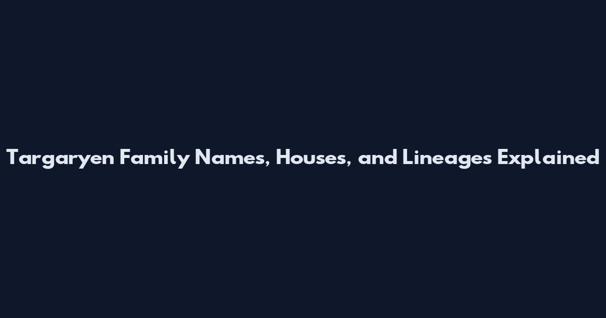 Targaryen Family Names, Houses, and Lineages Explained