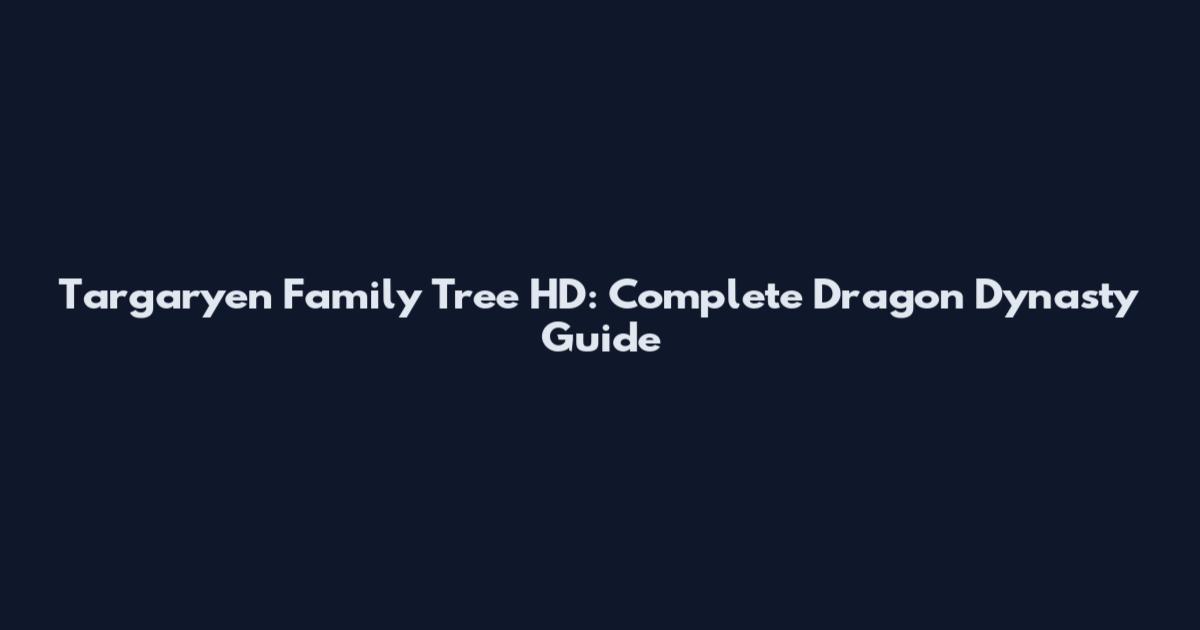 Targaryen Family Tree HD: Complete Dragon Dynasty Guide