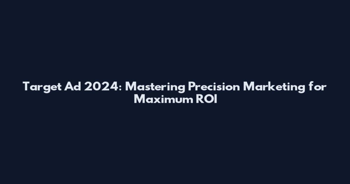 Target Ad 2024: Mastering Precision Marketing for Maximum ROI