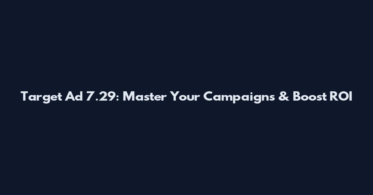 Target Ad 7.29: Master Your Campaigns & Boost ROI