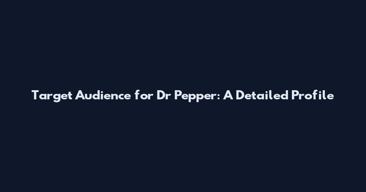 Target Audience for Dr Pepper: A Detailed Profile