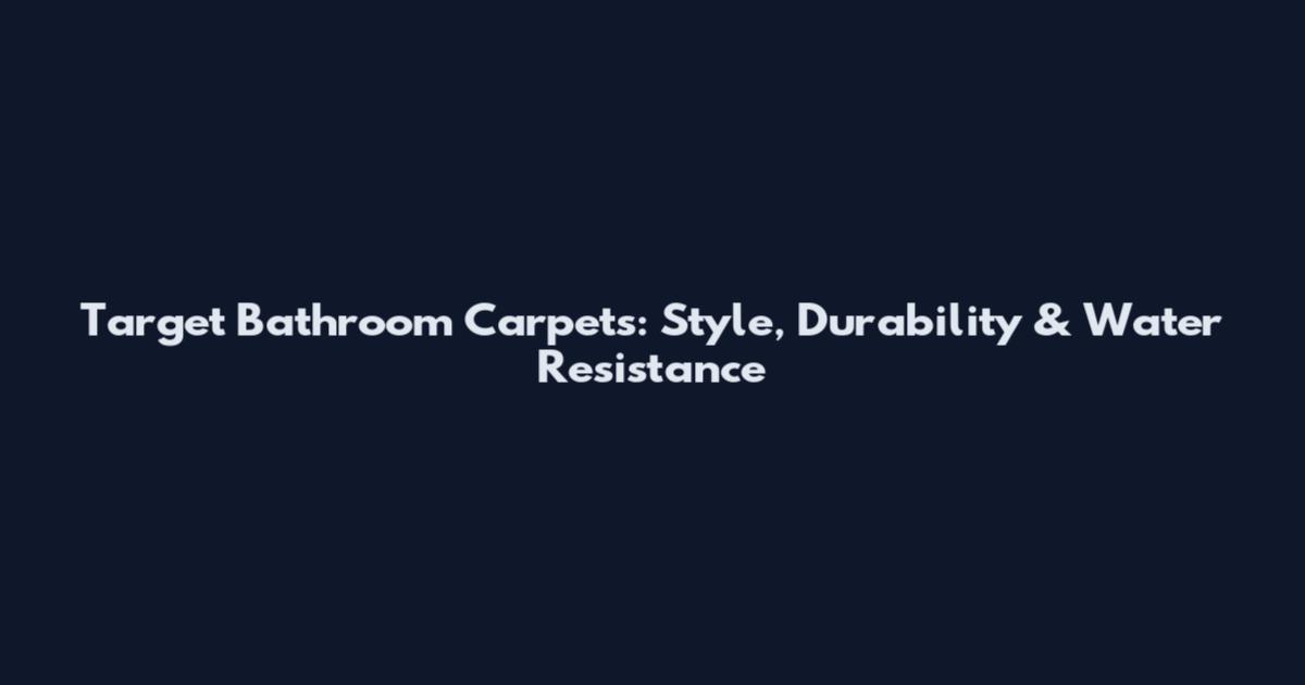 Target Bathroom Carpets: Style, Durability & Water Resistance