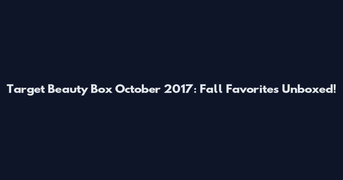 Target Beauty Box October 2017: Fall Favorites Unboxed!