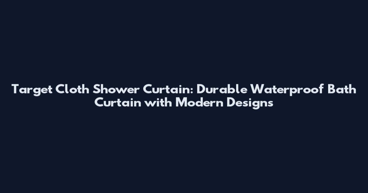 Target Cloth Shower Curtain: Durable Waterproof Bath Curtain with Modern Designs