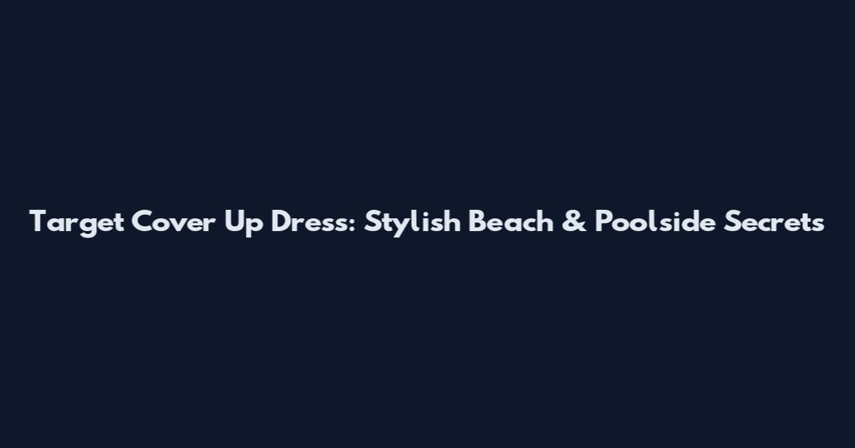Target Cover Up Dress: Stylish Beach & Poolside Secrets