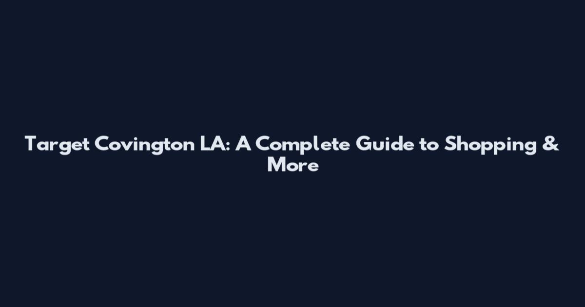 Target Covington LA: A Complete Guide to Shopping & More