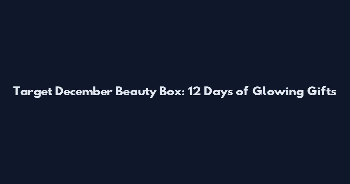 Target December Beauty Box: 12 Days of Glowing Gifts