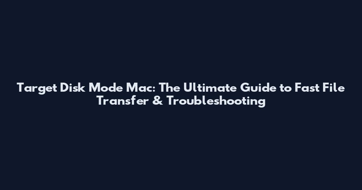 Target Disk Mode Mac: The Ultimate Guide to Fast File Transfer & Troubleshooting