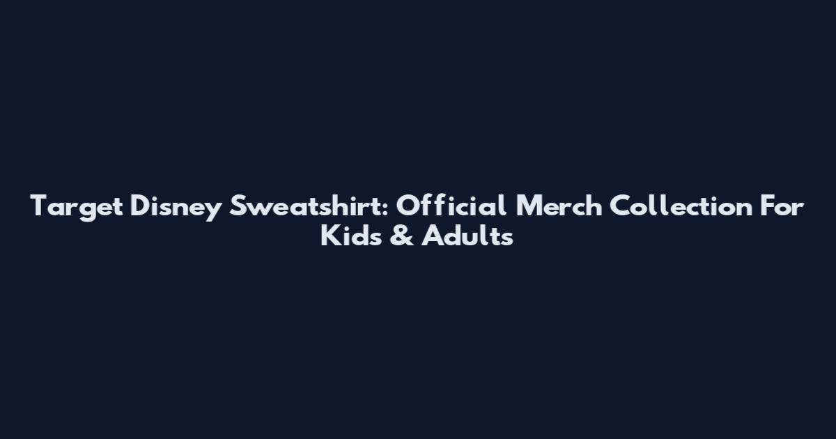Target Disney Sweatshirt: Official Merch Collection For Kids & Adults