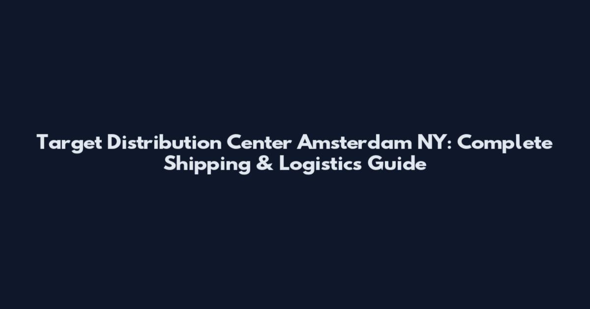 Target Distribution Center Amsterdam NY: Complete Shipping & Logistics Guide