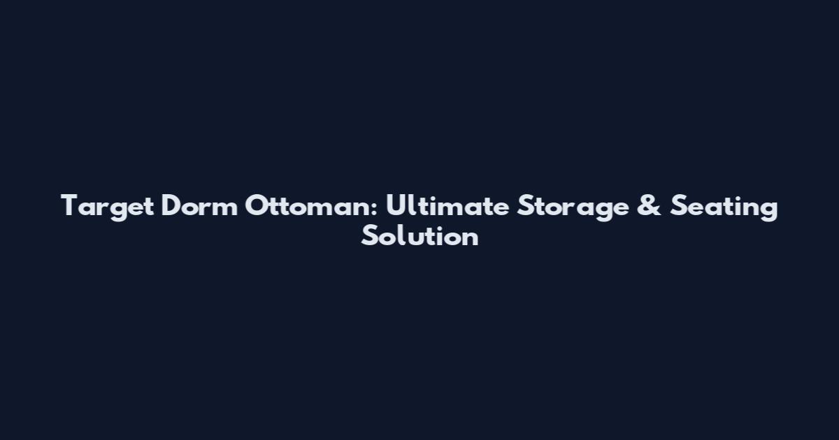 Target Dorm Ottoman: Ultimate Storage & Seating Solution