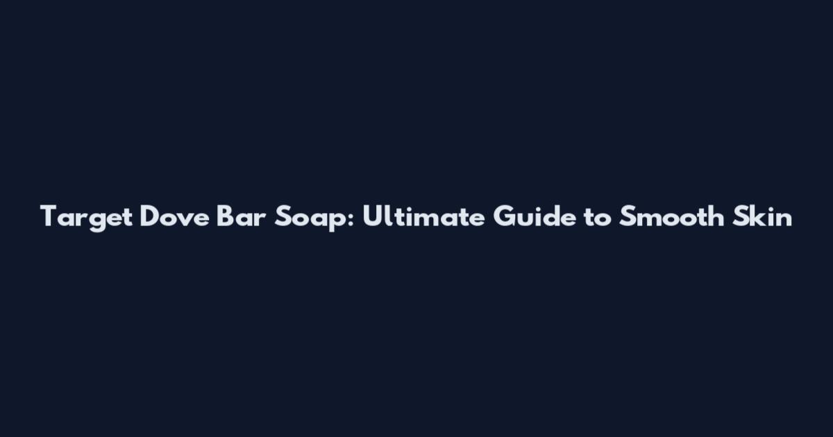 Target Dove Bar Soap: Ultimate Guide to Smooth Skin