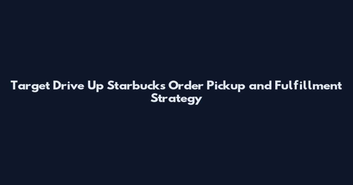 Target Drive Up Starbucks Order Pickup and Fulfillment Strategy