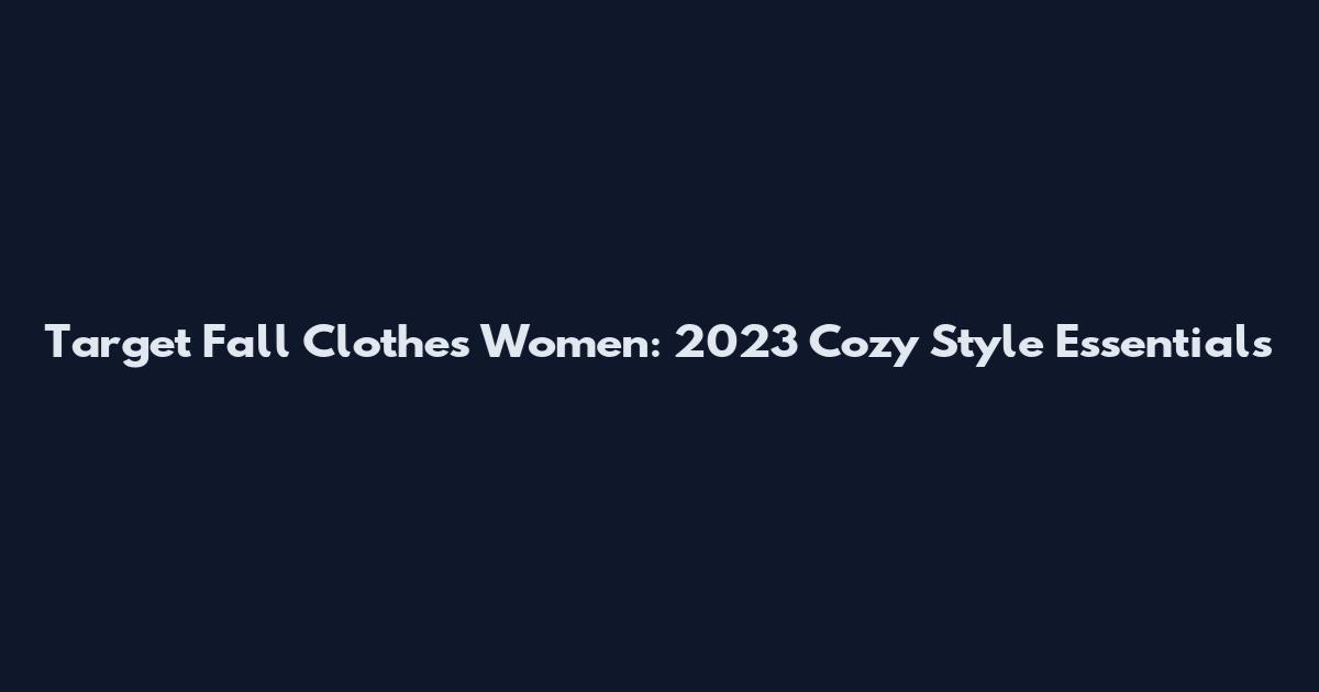 Target Fall Clothes Women: 2023 Cozy Style Essentials