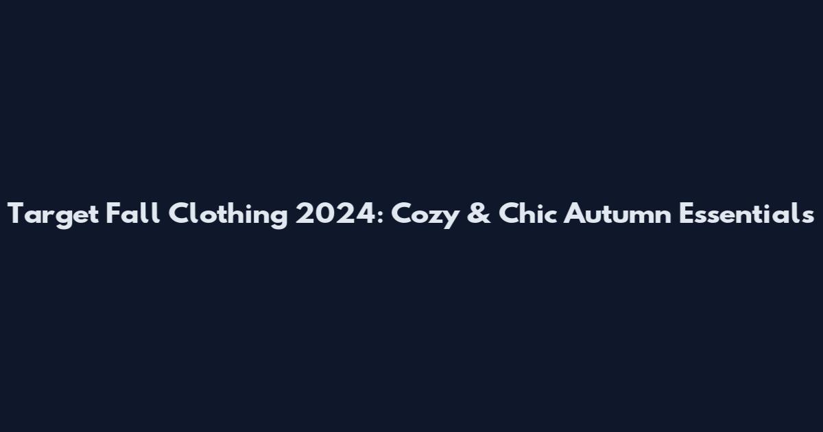 Target Fall Clothing 2024: Cozy & Chic Autumn Essentials