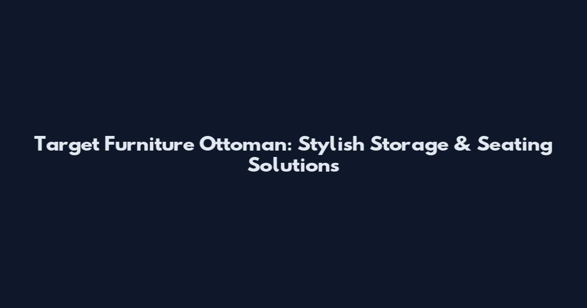 Target Furniture Ottoman: Stylish Storage & Seating Solutions