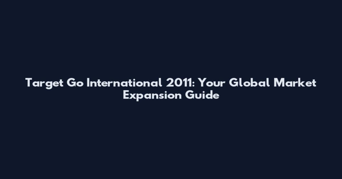 Target Go International 2011: Your Global Market Expansion Guide