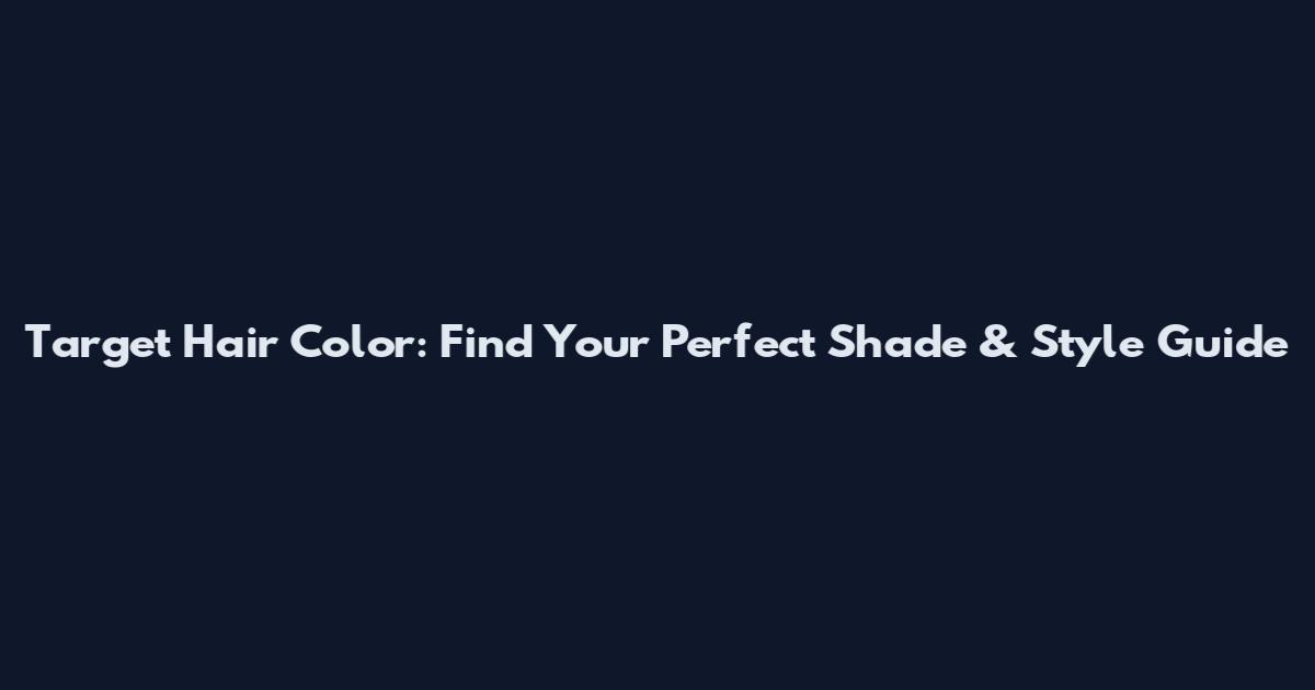 Target Hair Color: Find Your Perfect Shade & Style Guide