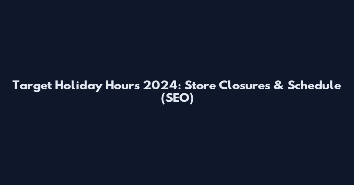 Target Holiday Hours 2024: Store Closures & Schedule (SEO)