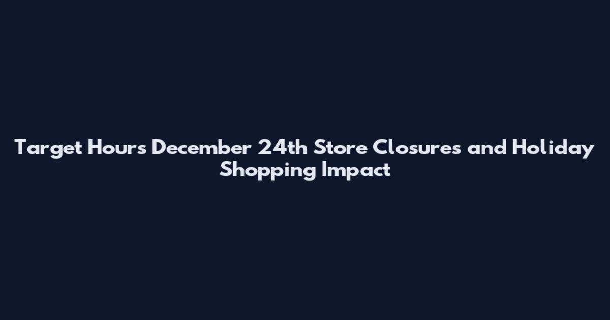 Target Hours December 24th Store Closures and Holiday Shopping Impact