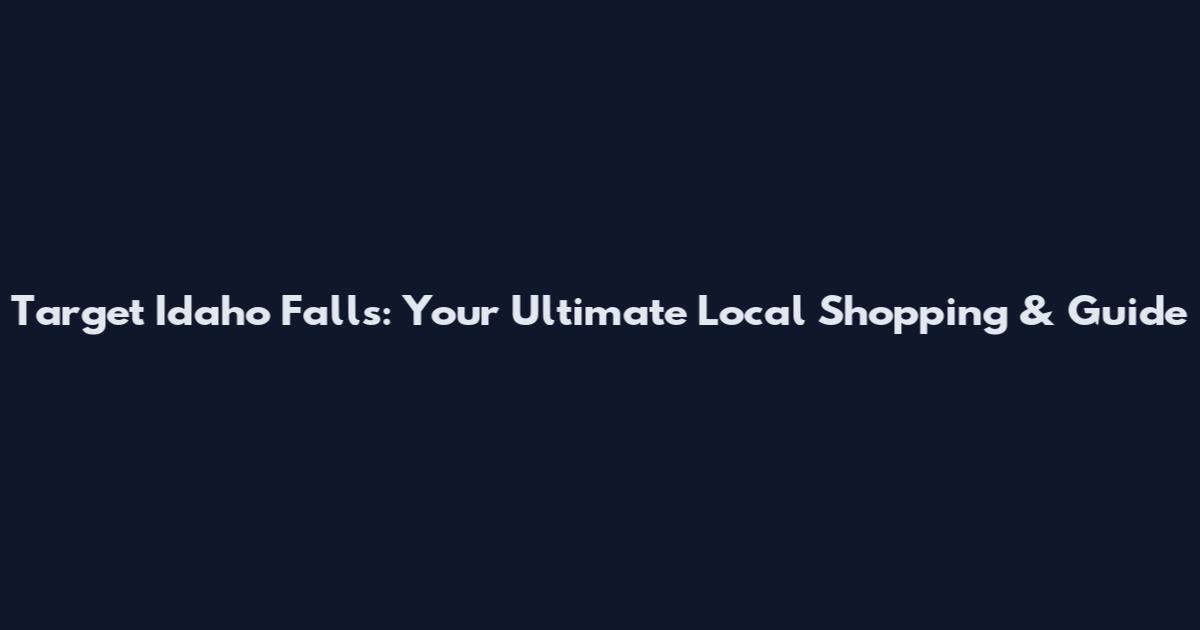 Target Idaho Falls: Your Ultimate Local Shopping & Guide