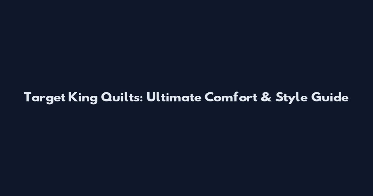 Target King Quilts: Ultimate Comfort & Style Guide