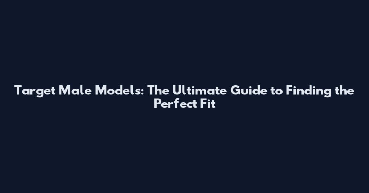 Target Male Models: The Ultimate Guide to Finding the Perfect Fit